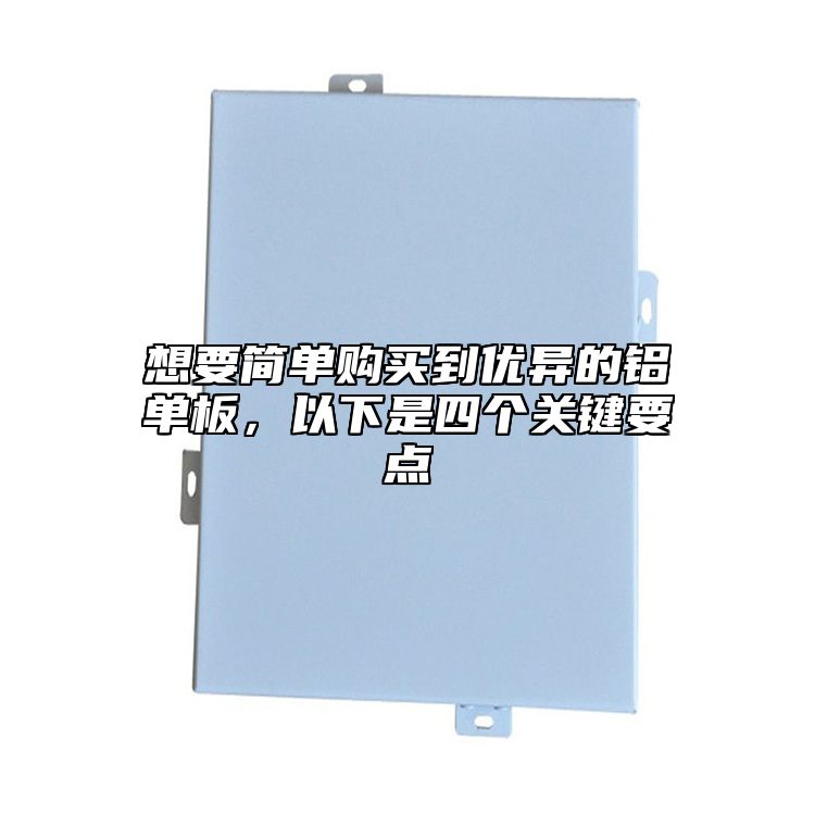 想要簡(jiǎn)單購(gòu)買到優(yōu)異的鋁單板，以下是四個(gè)關(guān)鍵要點(diǎn)
